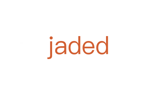 jaded